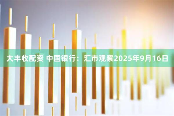 大丰收配资 中国银行：汇市观察2025年9月16日