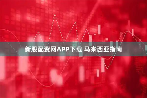 新股配资网APP下载 马来西亚指南