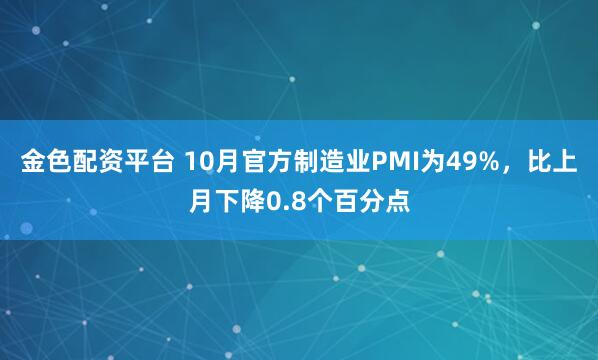 金色配资平台 10月官方制造业PMI为49%，比上月下降0.8个百分点