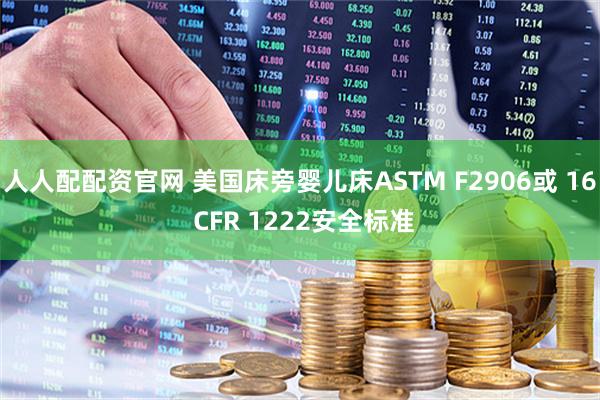 人人配配资官网 美国床旁婴儿床ASTM F2906或 16 CFR 1222安全标准