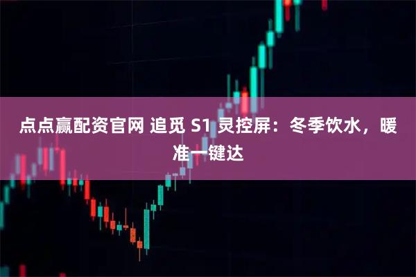 点点赢配资官网 追觅 S1 灵控屏：冬季饮水，暖准一键达