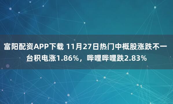 富阳配资APP下载 11月27日热门中概股涨跌不一 台积电涨1.86%，哔哩哔哩跌2.83%