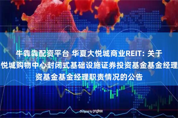牛犇犇配资平台 华夏大悦城商业REIT: 关于代为履行华夏大悦城购物中心封闭式基础设施证券投资基金基金经理职责情况的公告