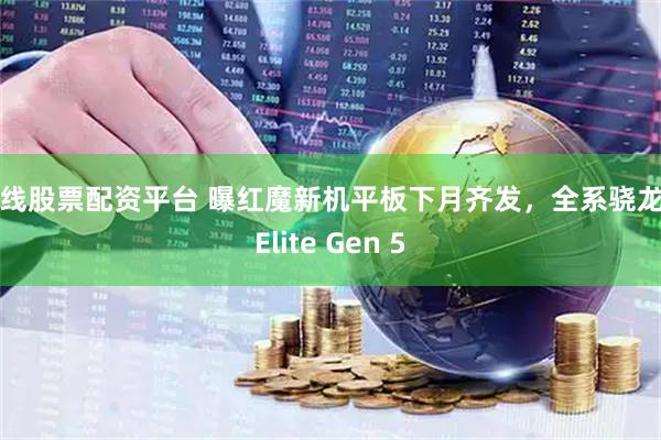 在线股票配资平台 曝红魔新机平板下月齐发，全系骁龙8 Elite Gen 5