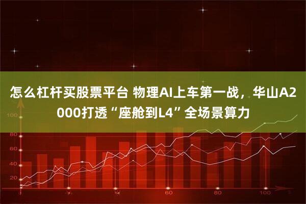 怎么杠杆买股票平台 物理AI上车第一战，华山A2000打透“座舱到L4”全场景算力