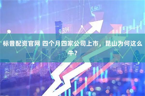 标普配资官网 四个月四家公司上市，昆山为何这么牛？