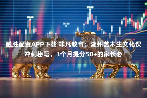 融胜配资APP下载 非凡教育：湖州艺术生文化课冲刺秘籍，3个月提分50+的家长必