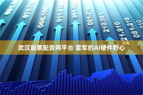 武汉股票配资网平台 雷军的AI硬件野心