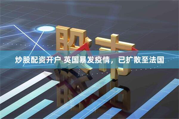 炒股配资开户 英国暴发疫情，已扩散至法国